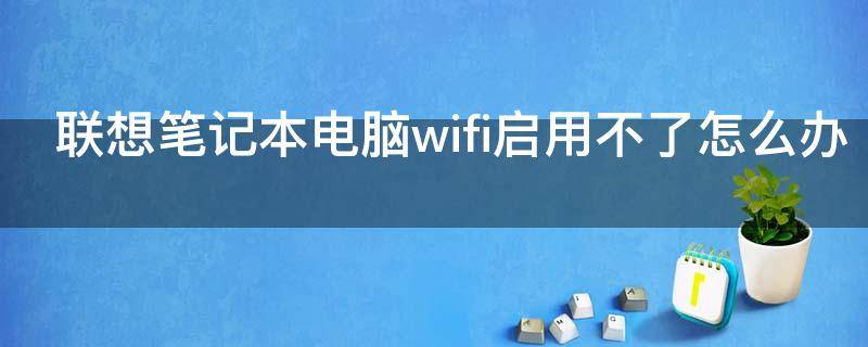 联想笔记本电脑wifi启用不了怎么办