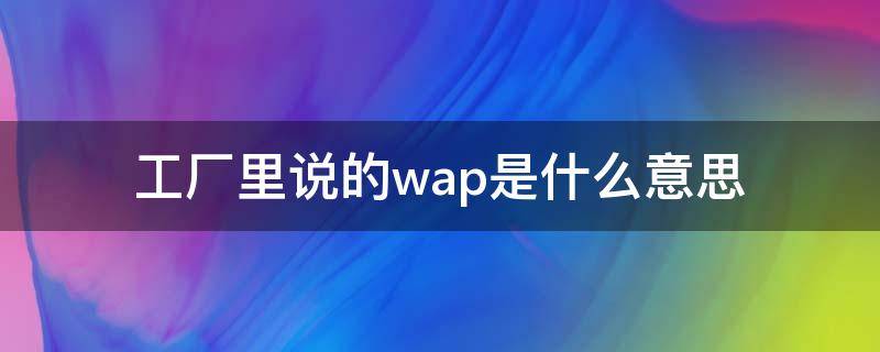 工厂里说的wap是什么意思