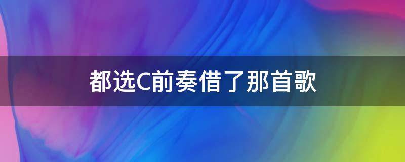 都选C前奏借了那首歌