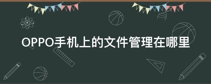 OPPO手机上的文件管理在哪里