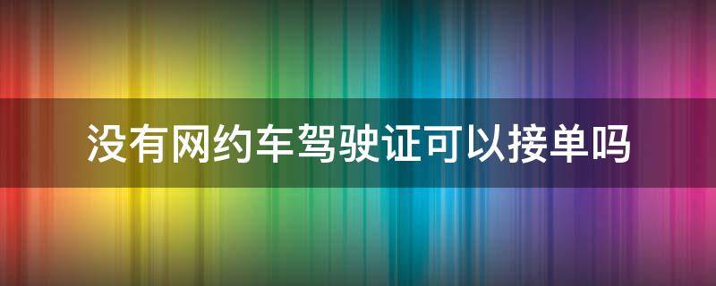 没有网约车驾驶证可以接单吗