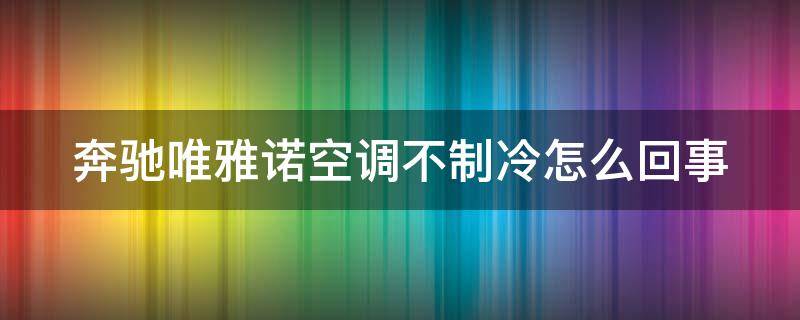 奔驰唯雅诺空调不制冷怎么回事