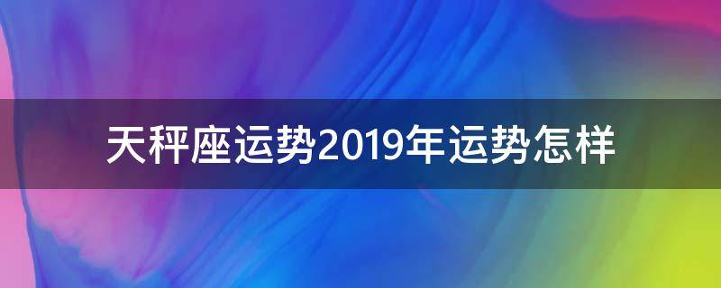 天秤座运势2019年运势怎样