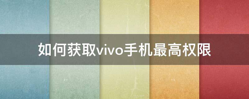 如何获取vivo手机最高权限