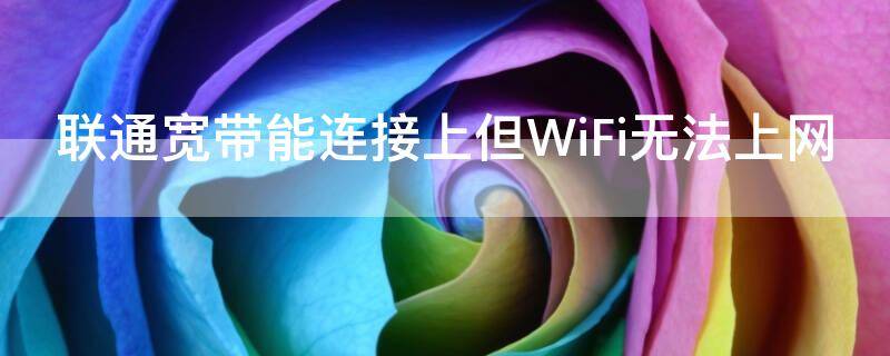 联通宽带能连接上但WiFi无法上网