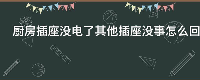 厨房插座没电了其他插座没事怎么回事