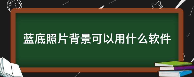 蓝底照片背景可以用什么软件