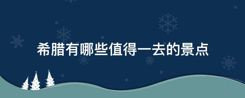 希腊有哪些值得一去的景点