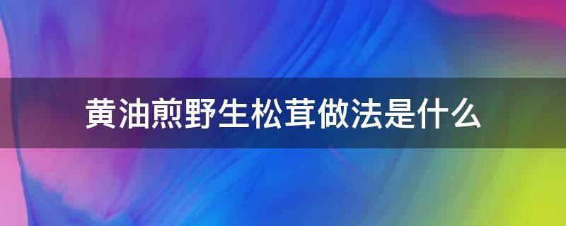 黄油煎野生松茸做法是什么