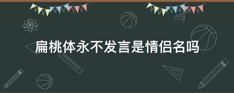 扁桃体永不发言是情侣名吗