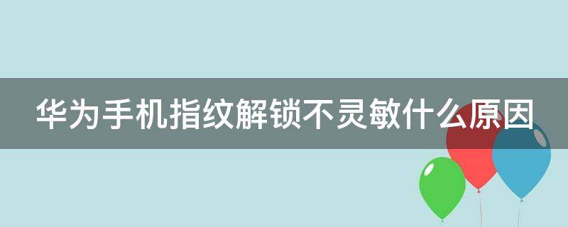 华为手机指纹解锁不灵敏什么原因