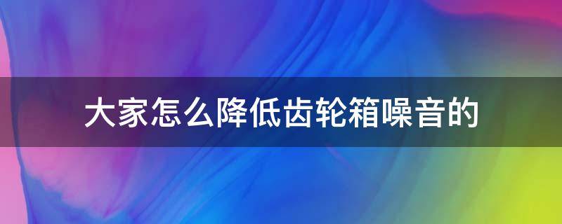 大家怎么降低齿轮箱噪音的