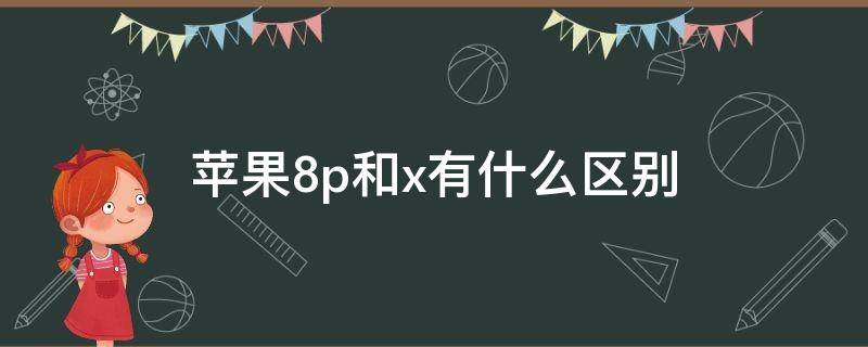 苹果8p和x有什么区别