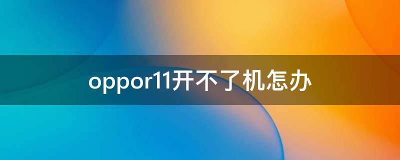 oppor11开不了机怎办