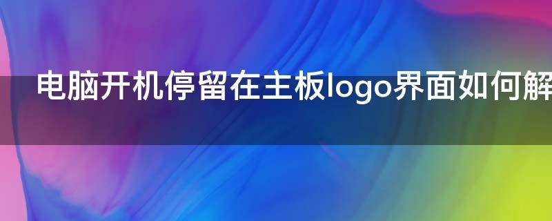 电脑开机停留在主板logo界面如何解决