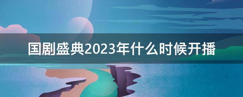 国剧盛典2023年什么时候开播