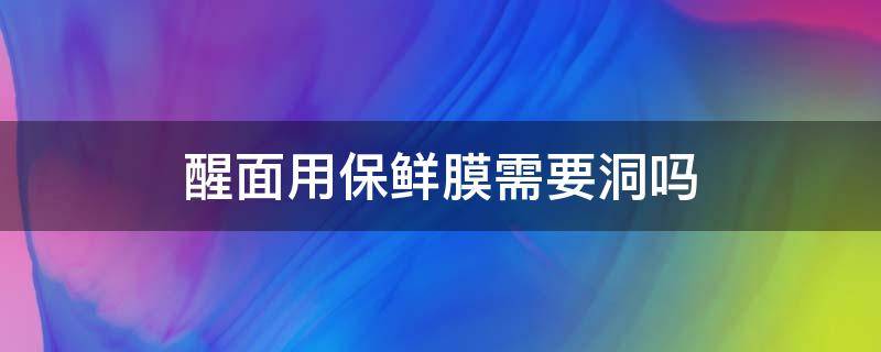 醒面用保鲜膜需要洞吗