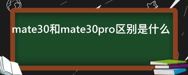 mate30和mate30pro区别是什么