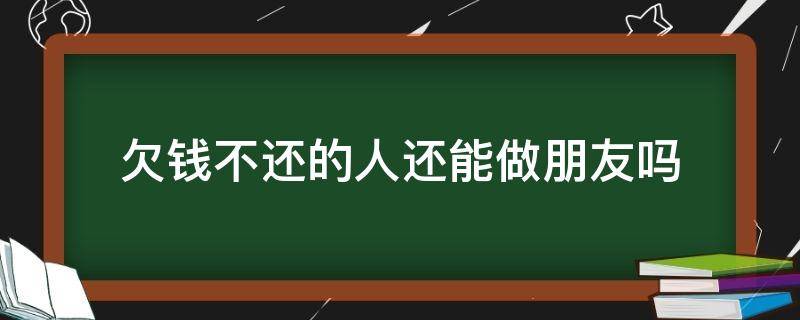 欠钱不还的人还能做朋友吗