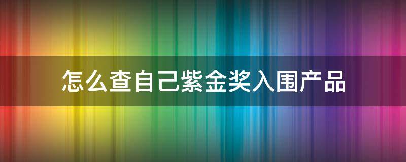 怎么查自己紫金奖入围产品