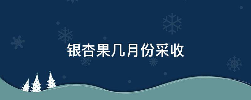 银杏果几月份采收