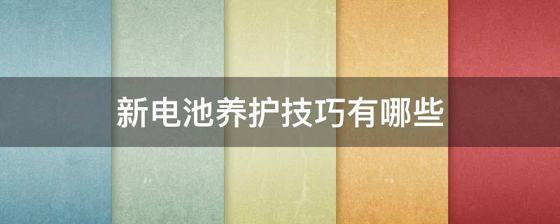 新电池养护技巧有哪些