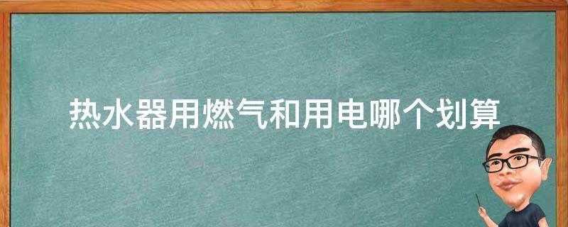 热水器用燃气和用电哪个划算