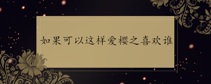 如果可以这样爱樱之喜欢谁