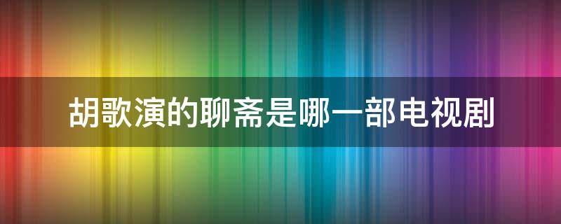 胡歌演的聊斋是哪一部电视剧