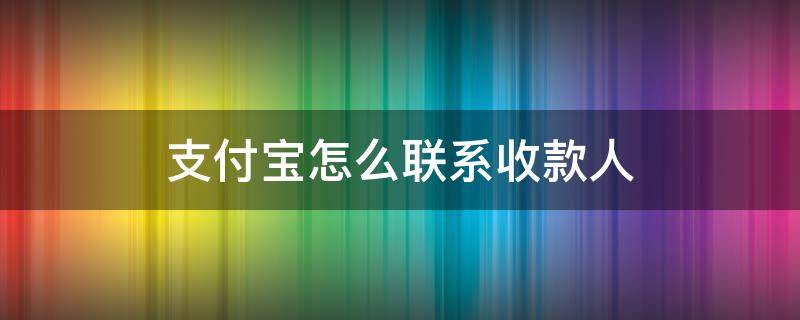 支付宝怎么联系收款人-墨子百科 支付宝怎么联系收款人