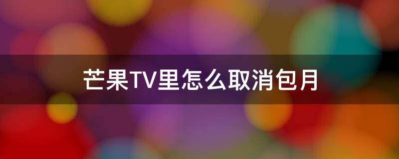 芒果TV里怎么取消包月