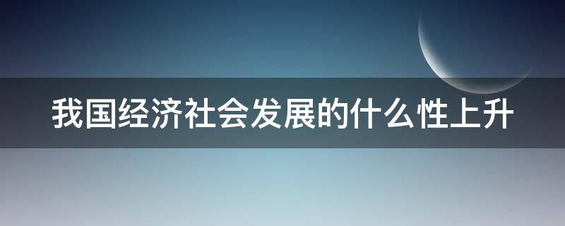 我国经济社会发展的什么性上升