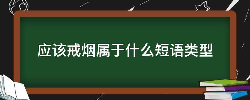 应该戒烟属于什么短语类型