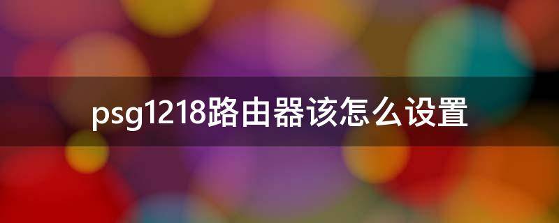 psg1218路由器该怎么设置