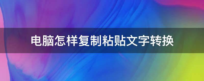 电脑怎样复制粘贴文字转换