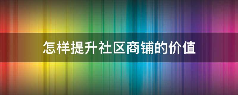 怎样提升社区商铺的价值