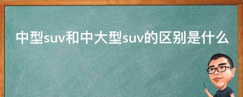 中型suv和中大型suv的区别是什么