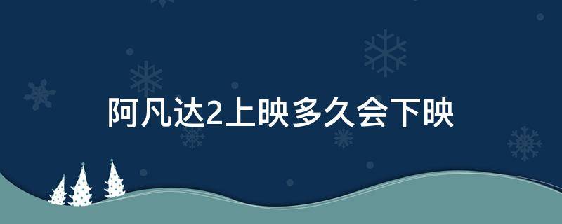 阿凡达2上映多久会下映