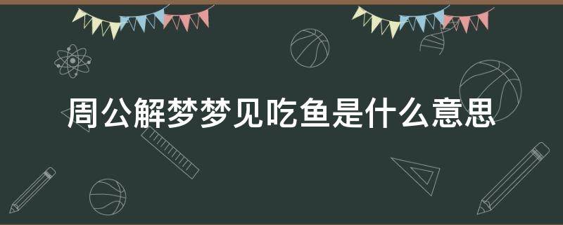 周公解梦梦见吃鱼是什么意思