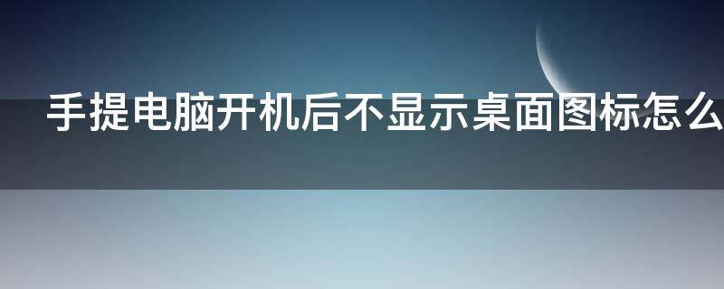 手提电脑开机后不显示桌面图标怎么办