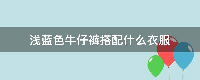 浅蓝色牛仔裤搭配什么衣服