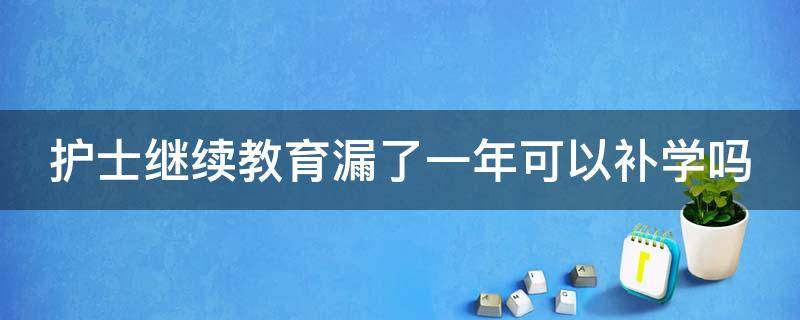 护士继续教育漏了一年可以补学吗