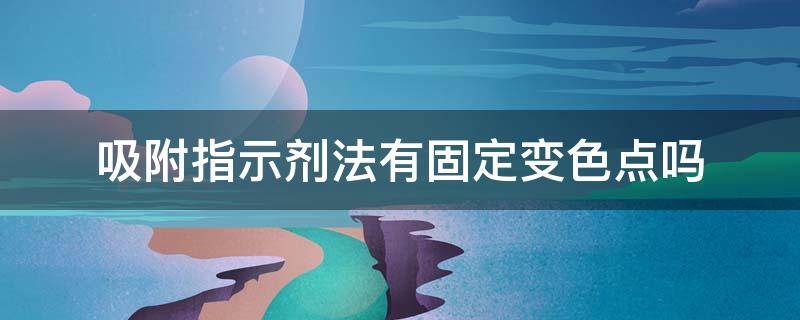 吸附指示剂法有固定变色点吗