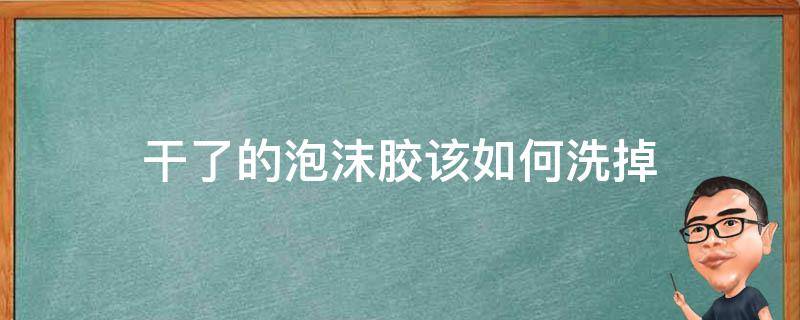 干了的泡沫胶该如何洗掉