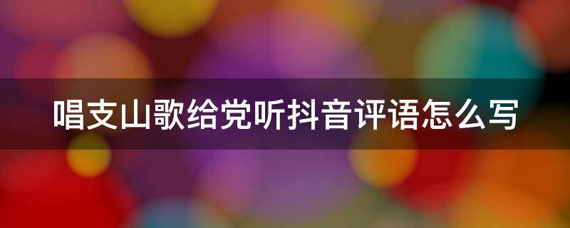 唱支山歌给党听抖音评语怎么写