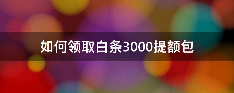 如何领取白条3000提额包