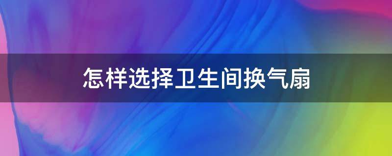 怎样选择卫生间换气扇