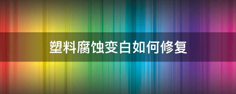 塑料腐蚀变白如何修复