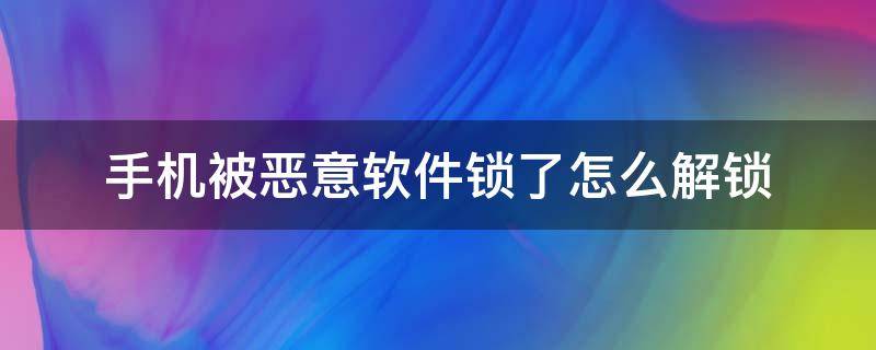 手机被恶意软件锁了怎么解锁