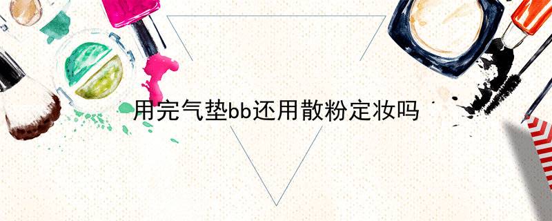 用完气垫bb还用散粉定妆吗